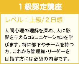 レベル：上級／２日間
人間心理の理解を深め、人に影響を与えるコミュニケーションを学びます。特に部下やチームを持つ方、これから管理職・リーダーを目指す方には必須の内容です。